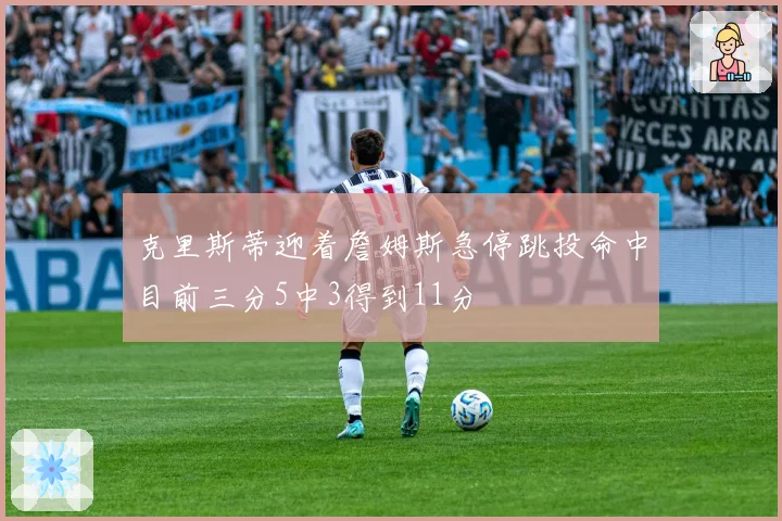 克里斯蒂迎着詹姆斯急停跳投命中目前三分5中3得到11分